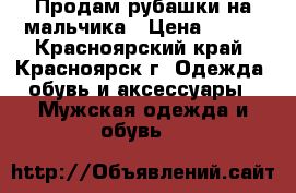 Продам рубашки на мальчика › Цена ­ 200 - Красноярский край, Красноярск г. Одежда, обувь и аксессуары » Мужская одежда и обувь   